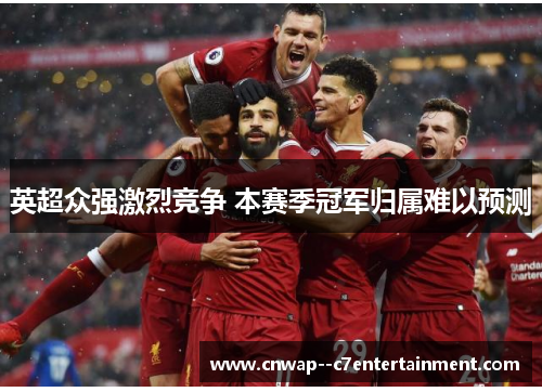 英超众强激烈竞争 本赛季冠军归属难以预测