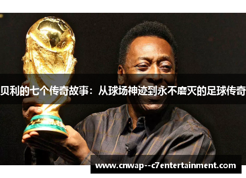贝利的七个传奇故事：从球场神迹到永不磨灭的足球传奇