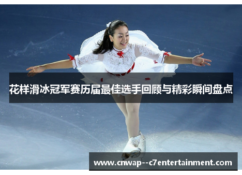 花样滑冰冠军赛历届最佳选手回顾与精彩瞬间盘点