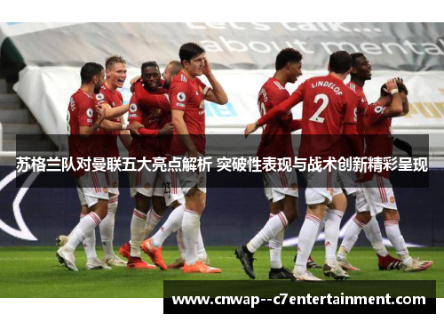 苏格兰队对曼联五大亮点解析 突破性表现与战术创新精彩呈现