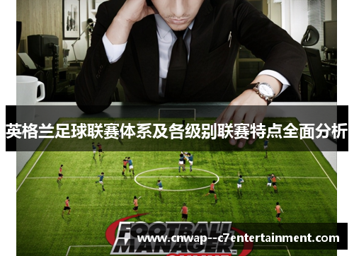 英格兰足球联赛体系及各级别联赛特点全面分析
