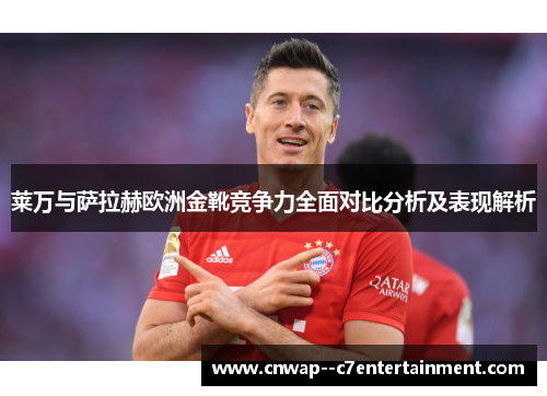 莱万与萨拉赫欧洲金靴竞争力全面对比分析及表现解析