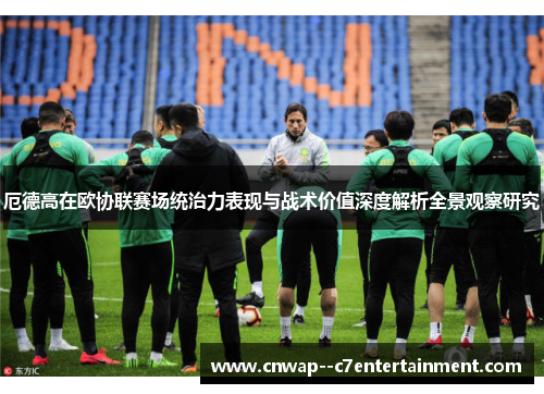 厄德高在欧协联赛场统治力表现与战术价值深度解析全景观察研究