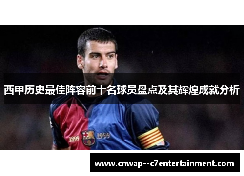 西甲历史最佳阵容前十名球员盘点及其辉煌成就分析