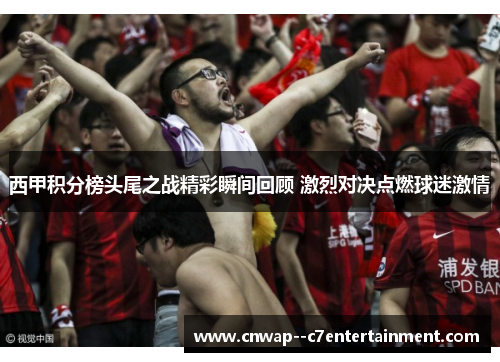 西甲积分榜头尾之战精彩瞬间回顾 激烈对决点燃球迷激情