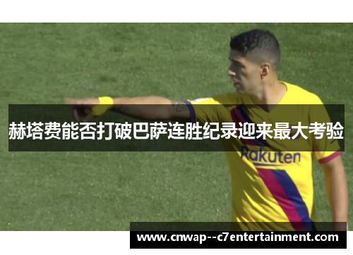 赫塔费能否打破巴萨连胜纪录迎来最大考验