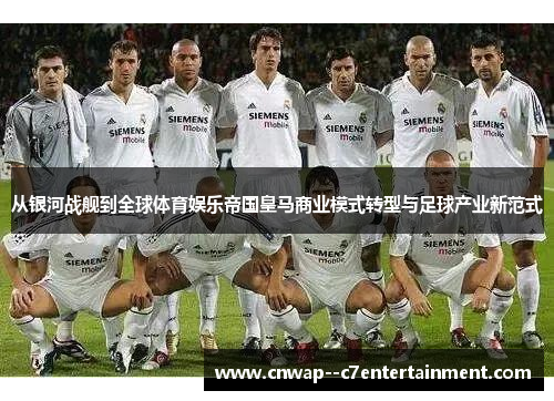 从银河战舰到全球体育娱乐帝国皇马商业模式转型与足球产业新范式