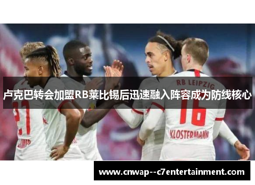 卢克巴转会加盟RB莱比锡后迅速融入阵容成为防线核心