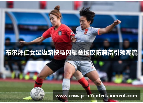 布尔拜仁女足边路快马闪耀赛场攻防兼备引领潮流