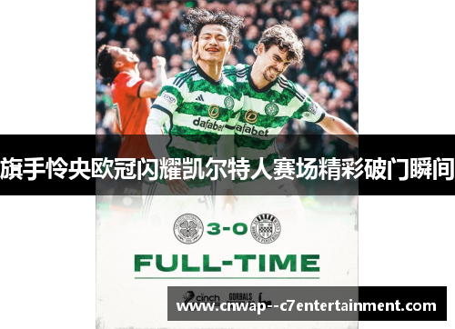 旗手怜央欧冠闪耀凯尔特人赛场精彩破门瞬间