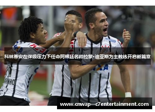 科林蒂安在保级压力下任命阿根廷名帅拉蒙·迪亚斯为主教练开启新篇章