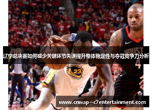 辽宁总决赛如何减少关键环节失误提升整体稳定性与夺冠竞争力分析