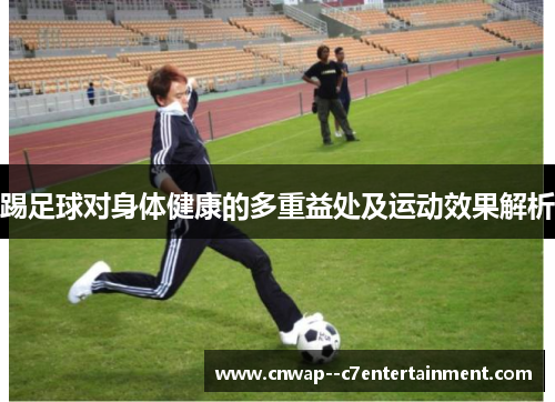 踢足球对身体健康的多重益处及运动效果解析