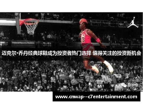 迈克尔·乔丹经典球鞋成为投资者热门选择 值得关注的投资新机会