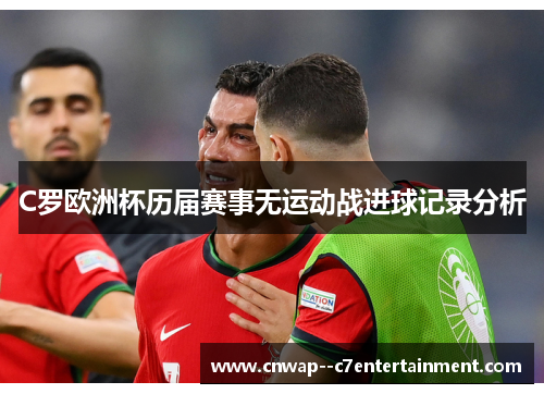 C罗欧洲杯历届赛事无运动战进球记录分析